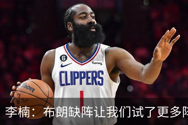 李楠：布朗缺阵让我们试了更多阵容，全华班是被逼的